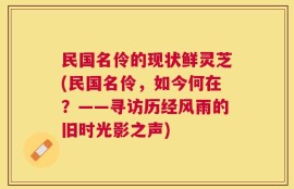 民国名伶的现状鲜灵芝(民国名伶，如今何在？——寻访历经风雨的旧时光影之声)