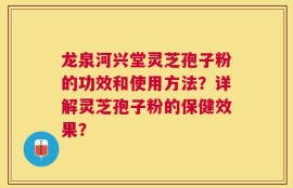龙泉河兴堂灵芝孢子粉的功效和使用方法？详解灵芝孢子粉的保健效果？