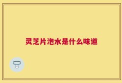灵芝片泡水是什么味道