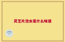 灵芝片泡水是什么味道