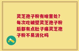 灵芝孢子粉有啥害处？每次吃破壁灵芝孢子粉后都有点肚子痛灵芝孢子粉不易消化吗