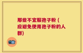那些不宜服孢子粉 (应避免使用孢子粉的人群)