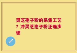灵芝孢子粉的采集工艺？冲灵芝孢子粉正确步骤