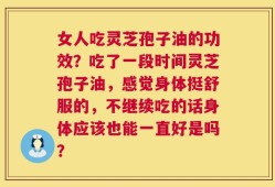女人吃灵芝孢子油的功效？吃了一段时间灵芝孢子油，感觉身体挺舒服的，不继续吃的话身体应该也能一直好是吗？