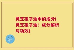 灵芝孢子油中的成分(灵芝孢子油：成分解析与功效)