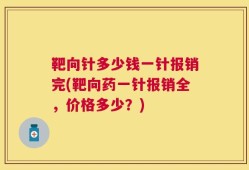 靶向针多少钱一针报销完(靶向药一针报销全，价格多少？)