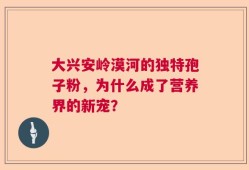 大兴安岭漠河的独特孢子粉，为什么成了营养界的新宠？