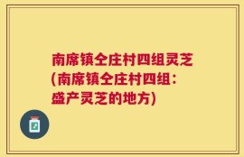 南席镇仝庄村四组灵芝(南席镇仝庄村四组：盛产灵芝的地方)