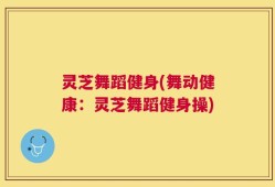 灵芝舞蹈健身(舞动健康：灵芝舞蹈健身操)