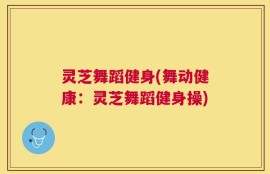 灵芝舞蹈健身(舞动健康：灵芝舞蹈健身操)