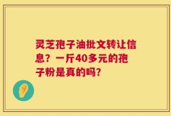 灵芝孢子油批文转让信息？一斤40多元的孢子粉是真的吗？
