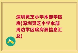 深圳灵芝小学本部学区房(深圳灵芝小学本部周边学区房房源信息汇总)