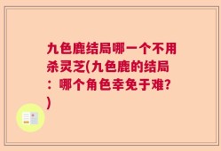 九色鹿结局哪一个不用杀灵芝(九色鹿的结局：哪个角色幸免于难？)
