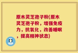 原木灵芝孢子粉(原木灵芝孢子粉，增强免疫力，抗氧化，改善睡眠，提高精神状态)
