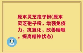 原木灵芝孢子粉(原木灵芝孢子粉，增强免疫力，抗氧化，改善睡眠，提高精神状态)