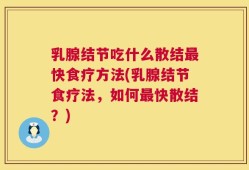 乳腺结节吃什么散结最快食疗方法(乳腺结节食疗法，如何最快散结？)