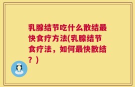 乳腺结节吃什么散结最快食疗方法(乳腺结节食疗法，如何最快散结？)