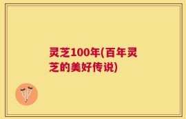 灵芝100年(百年灵芝的美好传说)