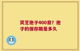 灵芝孢子400目？孢子的保存期是多久