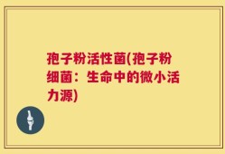 孢子粉活性菌(孢子粉细菌：生命中的微小活力源)