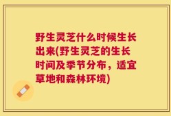 野生灵芝什么时候生长出来(野生灵芝的生长时间及季节分布，适宜草地和森林环境)