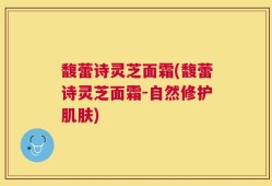 馥蕾诗灵芝面霜(馥蕾诗灵芝面霜-自然修护肌肤)