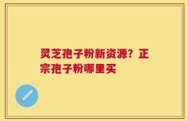 灵芝孢子粉新资源？正宗孢子粉哪里买