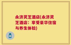 永济灵芝酒店(永济灵芝酒店：享受豪华住宿与养生体验)