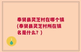 奉贤县灵芝村在哪个镇(奉贤县灵芝村所在镇名是什么？)