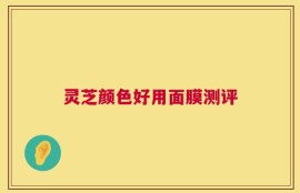灵芝颜色好用面膜测评