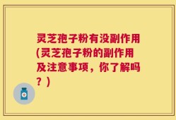 灵芝孢子粉有没副作用(灵芝孢子粉的副作用及注意事项，你了解吗？)