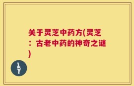 关于灵芝中药方(灵芝：古老中药的神奇之谜)