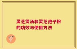 灵芝煲汤和灵芝孢子粉的功效与使用方法
