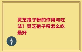 灵芝孢子粉的作用与吃法？灵芝孢子粉怎么吃最好