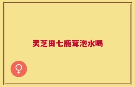 灵芝田七鹿茸泡水喝