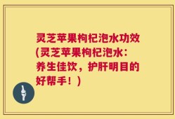 灵芝苹果枸杞泡水功效(灵芝苹果枸杞泡水：养生佳饮，护肝明目的好帮手！)