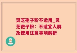 灵芝孢子粉不适用_灵芝孢子粉：不适宜人群及使用注意事项解析