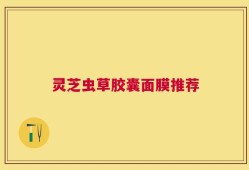 灵芝虫草胶囊面膜推荐