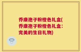 乔康孢子粉橙色礼盒(乔康孢子粉橙色礼盒：完美的生日礼物)