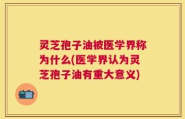 灵芝孢子油被医学界称为什么(医学界认为灵芝孢子油有重大意义)
