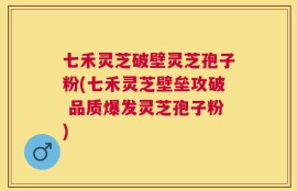 七禾灵芝破壁灵芝孢子粉(七禾灵芝壁垒攻破 品质爆发灵芝孢子粉)
