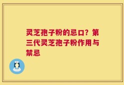 灵芝孢子粉的忌口？第三代灵芝孢子粉作用与禁忌