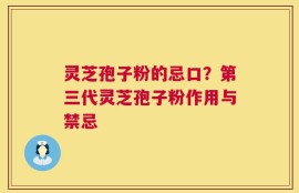 灵芝孢子粉的忌口？第三代灵芝孢子粉作用与禁忌