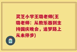 灵芝小学王璐老师(王璐老师：从教乐器到主持国庆晚会，追梦路上从未停步)