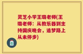 灵芝小学王璐老师(王璐老师：从教乐器到主持国庆晚会，追梦路上从未停步)