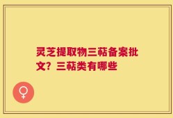 灵芝提取物三萜备案批文？三萜类有哪些