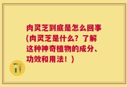 肉灵芝到底是怎么回事(肉灵芝是什么？了解这种神奇植物的成分、功效和用法！)