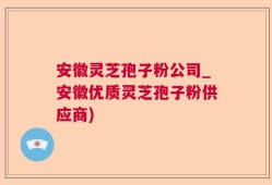 安徽灵芝孢子粉公司_安徽优质灵芝孢子粉供应商)