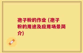 孢子粉的作业 (孢子粉的用途及应用场景简介)