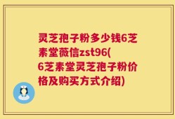 灵芝孢子粉多少钱6芝素堂薇信zst96(6芝素堂灵芝孢子粉价格及购买方式介绍)
